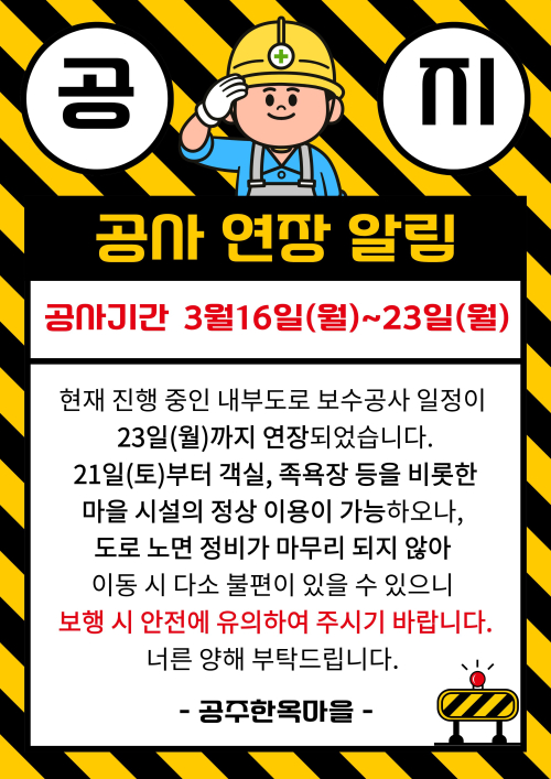 공지 공사 연장 알림
공사기간 : 3월 16일(월) ~ 23일(월)
현재 진행 중인 내부도로 보수공사 일정이 23일(월)까지 연장되었습니다. 21일(토)부터 객실, 족욕장 등을 비롯한 마을 시설의 정상 이용이 가능하오나, 도로 노면 정비가 마무리 되지 않아 이동 시 다소 불편이 있을 수 있으니 보행시 안전에 유의하여 주시기 바랍니다. 너른 양해 부탁드립니다.
공주 한옥마을