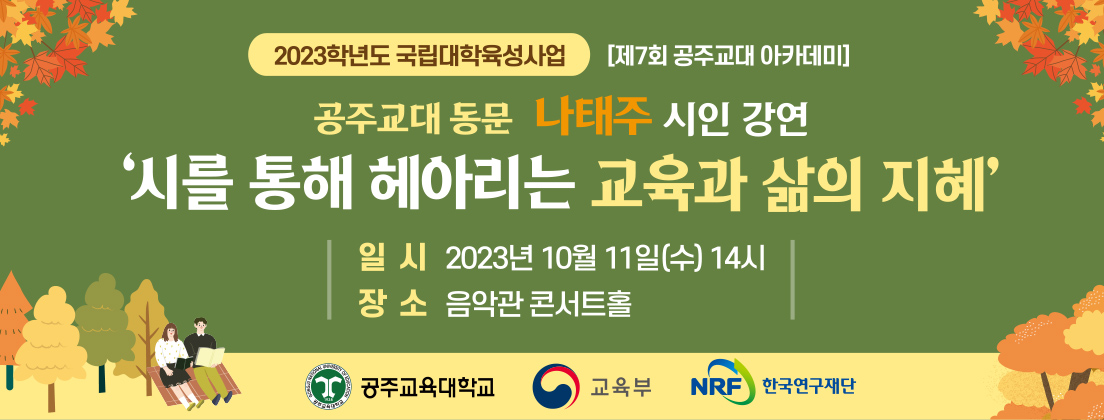 2023년 제7회 공주교육대학교 아카데미
주최: 공주교육대학교 국립대학육성사업단
참여대상: 공주시민 및 소속 직원 
일시 : 2023. 10. 11.(수) 14:00 ~ 16:00 /  
장소 : 공주교대 / 음악관 콘서트홀