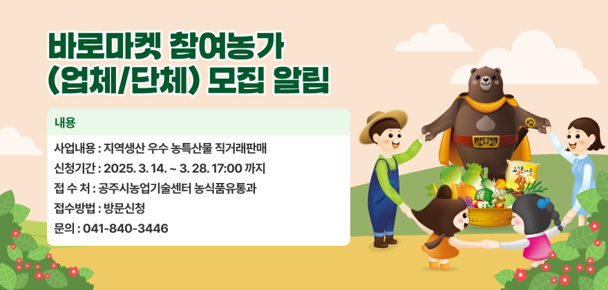 바로마켓 참여농가(업체/단체) 모집 알림
사업내용 : 지역생산 우수 농특산물 직거래판매
신청기간 : 2025. 3. 14. ~ 3. 28. 17:00 까지
접 수 처 : 공주시농업기술센터 농식품유통과
접수방법 : 방문신청
문의 : 041-840-3446