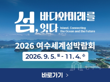 섬 바다와미래를, 잇다
Island, Connecting the Ocean and the Future
2026 여수세계섬박람회
2026. 9. 5. 토 - 11. 4. 수
바로가기 >